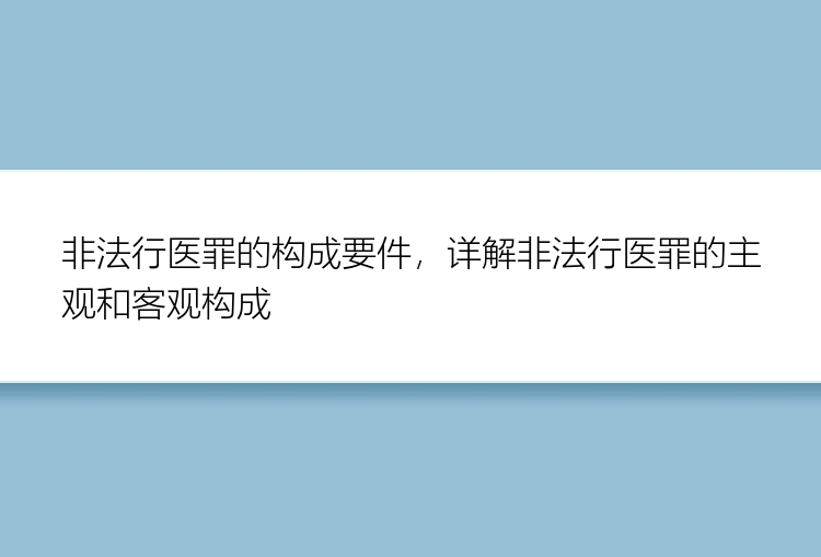 非法行医罪的构成要件，详解非法行医罪的主观和客观构成