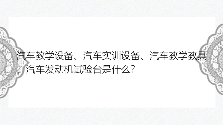 汽车教学设备、汽车实训设备、汽车教学教具、汽车发动机试验台是什么？