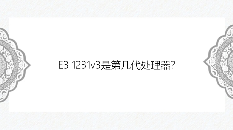 E3 1231v3是第几代处理器？