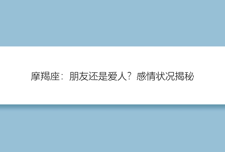 摩羯座：朋友还是爱人？感情状况揭秘