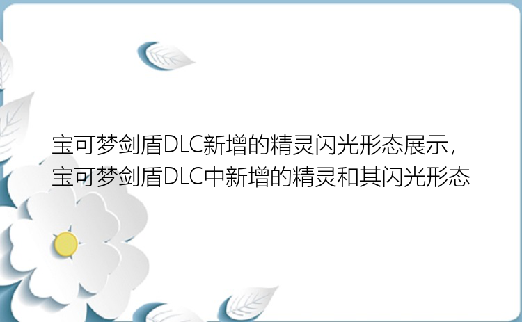 宝可梦剑盾DLC新增的精灵闪光形态展示，宝可梦剑盾DLC中新增的精灵和其闪光形态