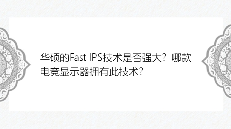 华硕的Fast IPS技术是否强大？哪款电竞显示器拥有此技术？