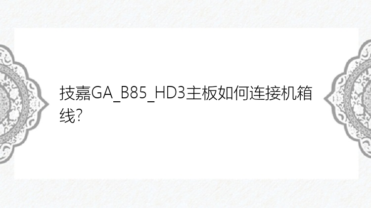 技嘉GA_B85_HD3主板如何连接机箱线？