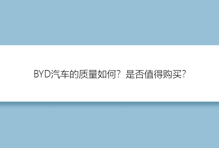 BYD汽车的质量如何？是否值得购买？