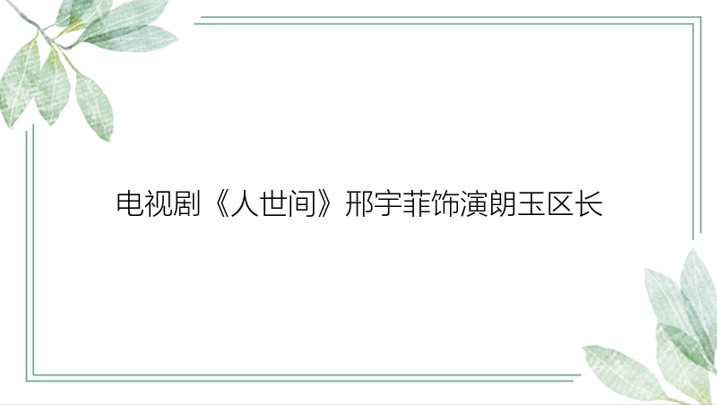 电视剧《人世间》邢宇菲饰演朗玉区长