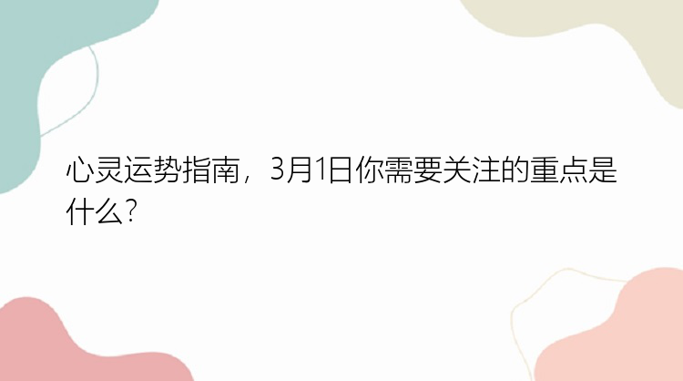 心灵运势指南，3月1日你需要关注的重点是什么？