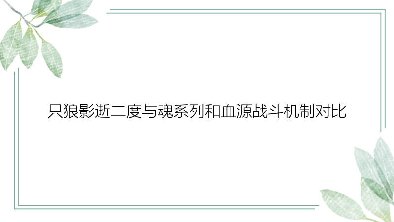 只狼影逝二度与魂系列和血源战斗机制对比