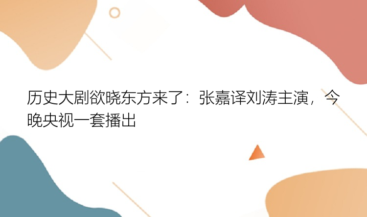 历史大剧欲晓东方来了：张嘉译刘涛主演，今晚央视一套播出