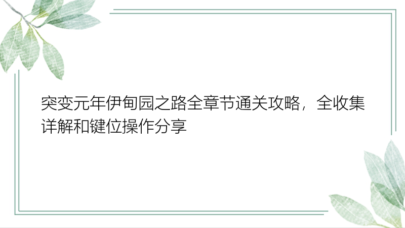 突变元年伊甸园之路全章节通关攻略，全收集详解和键位操作分享