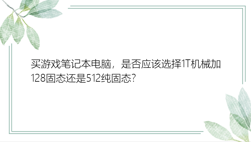 买游戏笔记本电脑，是否应该选择1T机械加128固态还是512纯固态？