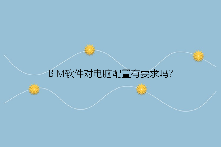 BIM软件对电脑配置有要求吗？