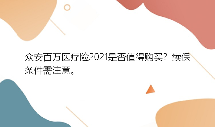 众安百万医疗险2021是否值得购买？续保条件需注意。