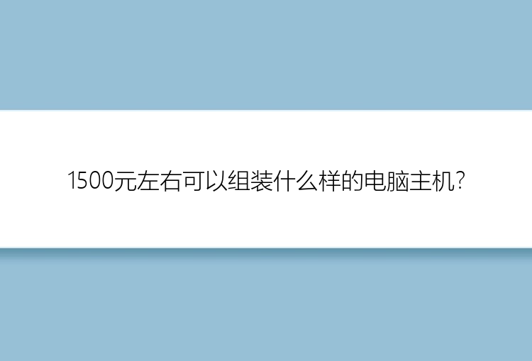 1500元左右可以组装什么样的电脑主机？