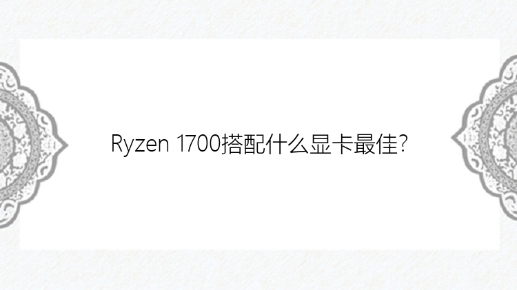 Ryzen 1700搭配什么显卡最佳？