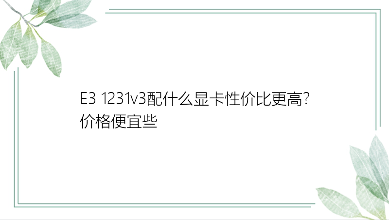 E3 1231v3配什么显卡性价比更高？价格便宜些