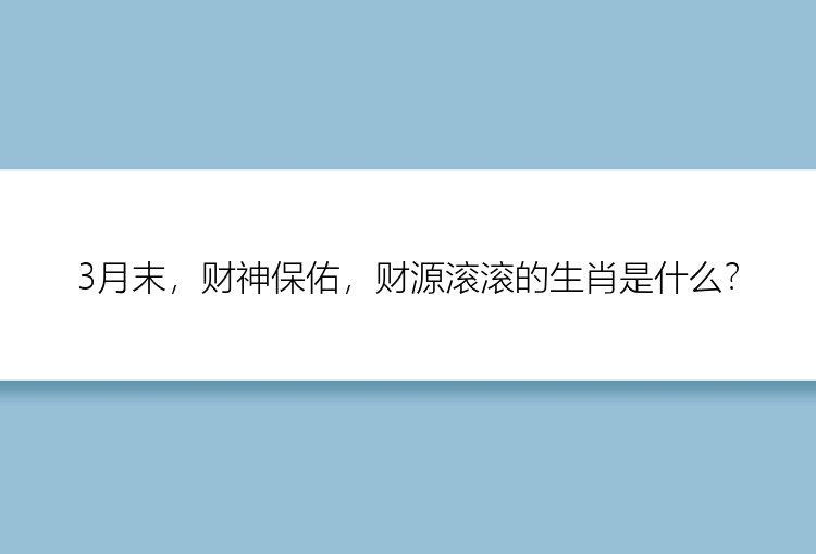 3月末，财神保佑，财源滚滚的生肖是什么？