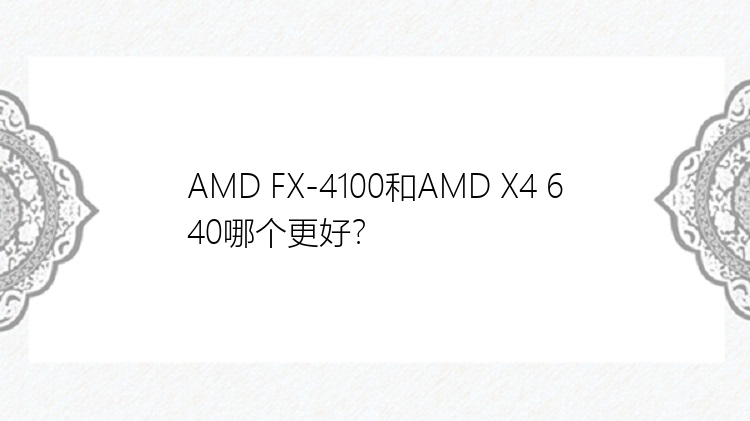 AMD FX-4100和AMD X4 640哪个更好？