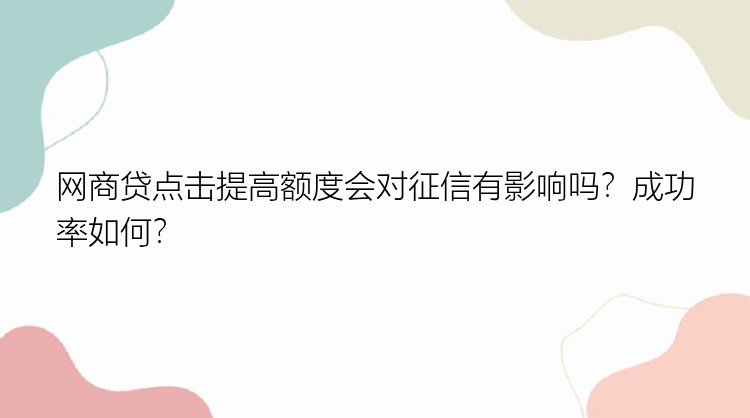 网商贷点击提高额度会对征信有影响吗？成功率如何？