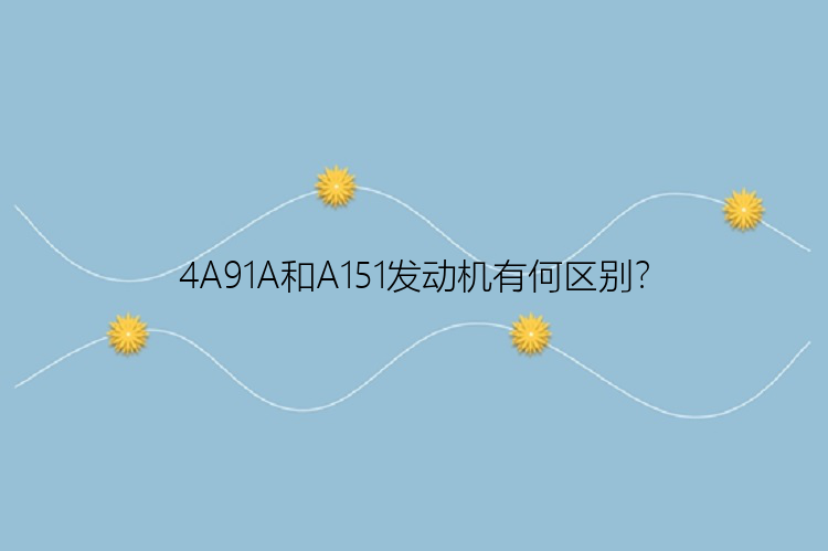 4A91A和A151发动机有何区别？