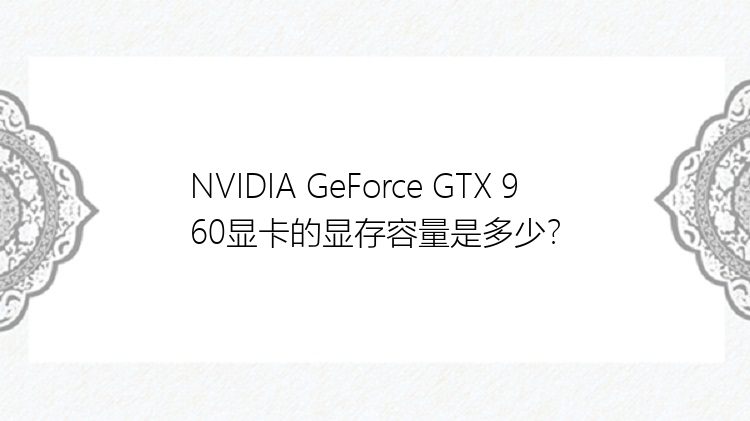 NVIDIA GeForce GTX 960显卡的显存容量是多少？