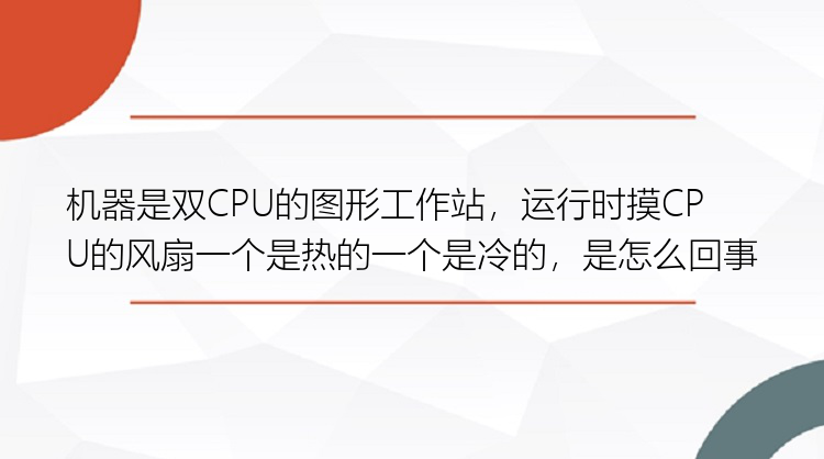 机器是双CPU的图形工作站，运行时摸CPU的风扇一个是热的一个是冷的，是怎么回事