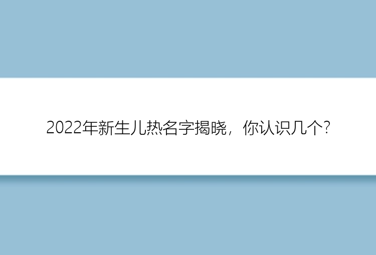 2022年新生儿热名字揭晓，你认识几个？