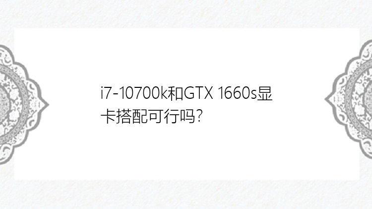 i7-10700k和GTX 1660s显卡搭配可行吗？