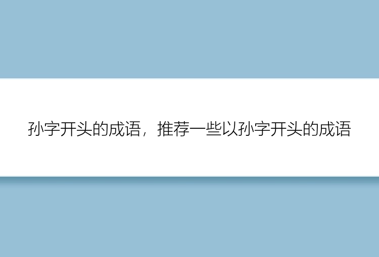 孙字开头的成语，推荐一些以孙字开头的成语