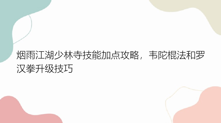 烟雨江湖少林寺技能加点攻略，韦陀棍法和罗汉拳升级技巧