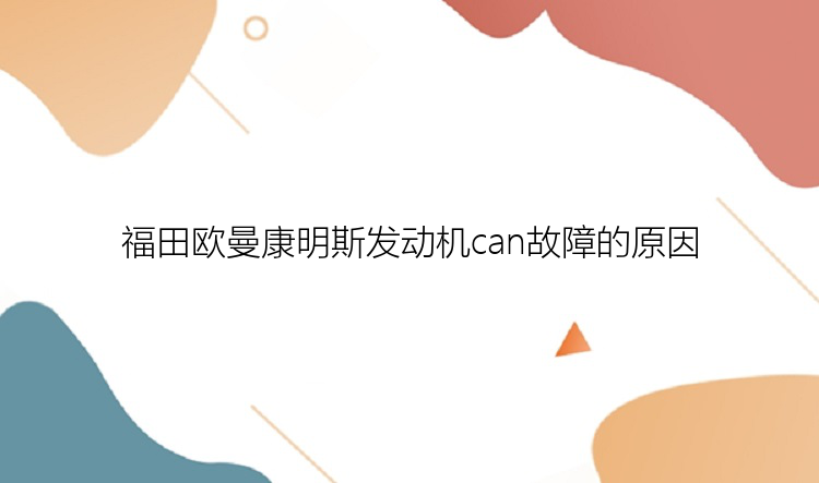 福田欧曼康明斯发动机can故障的原因