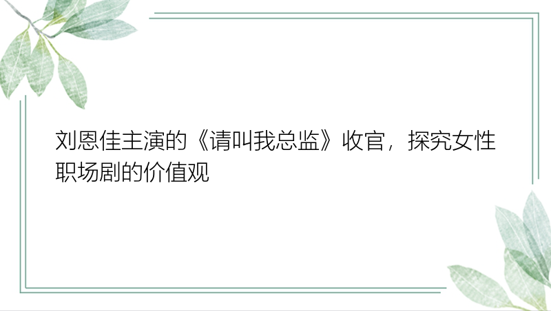 刘恩佳主演的《请叫我总监》收官，探究女性职场剧的价值观