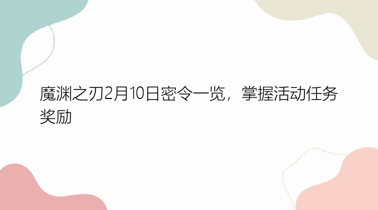 魔渊之刃2月10日密令一览，掌握活动任务奖励