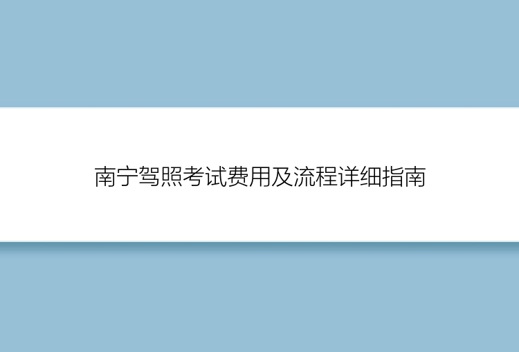 南宁驾照考试费用及流程详细指南