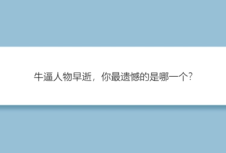 牛逼人物早逝，你最遗憾的是哪一个？