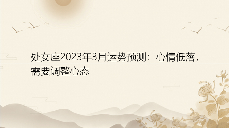 处女座2023年3月运势预测：心情低落，需要调整心态