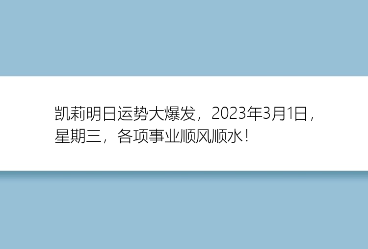 凯莉明日运势大爆发，2023年3月1日，星期三，各项事业顺风顺水！