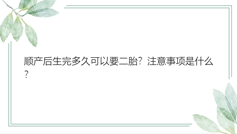 顺产后生完多久可以要二胎？注意事项是什么？