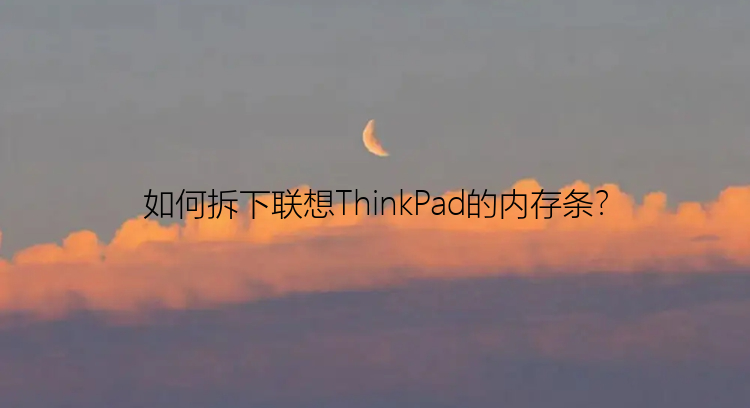 如何拆下联想ThinkPad的内存条？