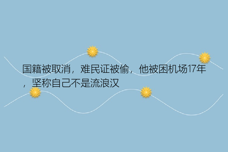 国籍被取消，难民证被偷，他被困机场17年，坚称自己不是流浪汉