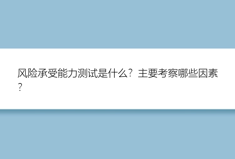 风险承受能力测试是什么？主要考察哪些因素？