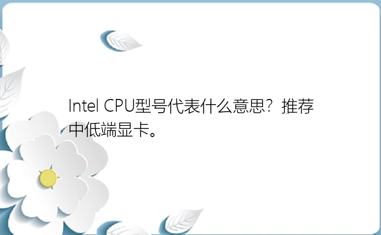 Intel CPU型号代表什么意思？推荐中低端显卡。