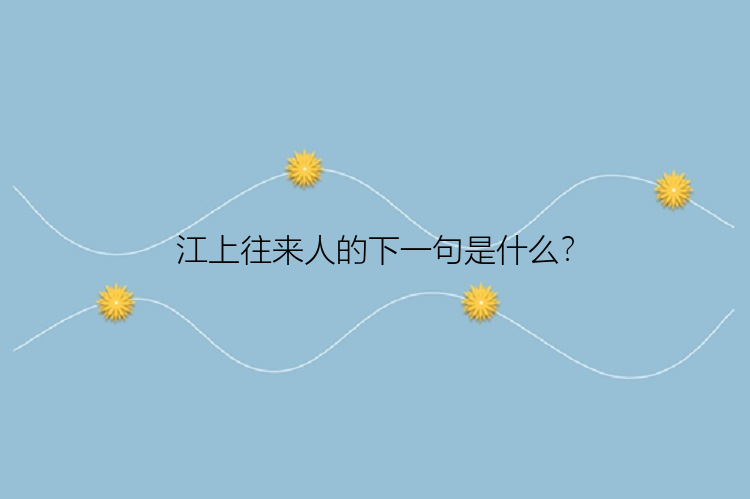 江上往来人的下一句是什么？