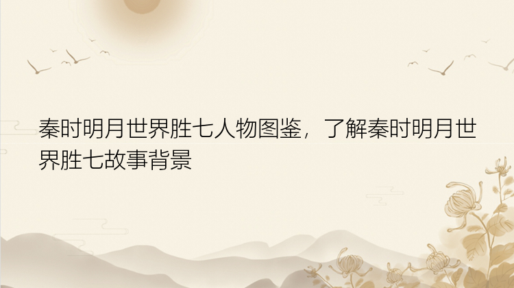 秦时明月世界胜七人物图鉴，了解秦时明月世界胜七故事背景