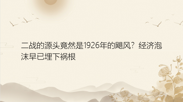 二战的源头竟然是1926年的飓风？经济泡沫早已埋下祸根