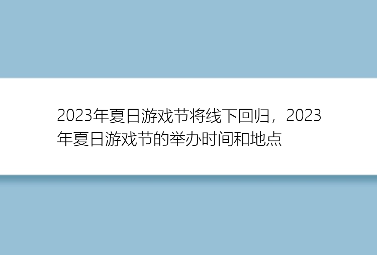 2023年夏日游戏节将线下回归，2023年夏日游戏节的举办时间和地点