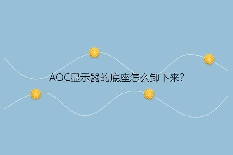 AOC显示器的底座怎么卸下来？