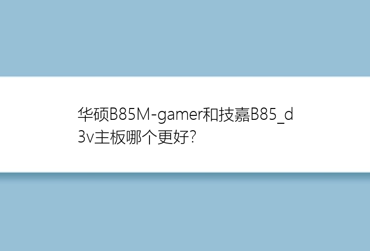 华硕B85M-gamer和技嘉B85_d3v主板哪个更好？