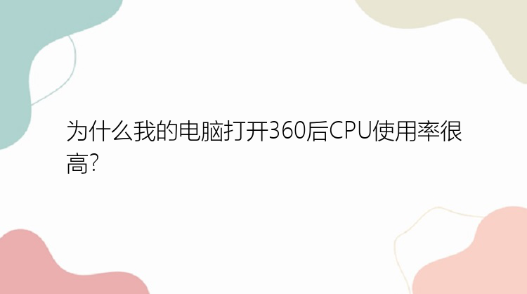 为什么我的电脑打开360后CPU使用率很高？