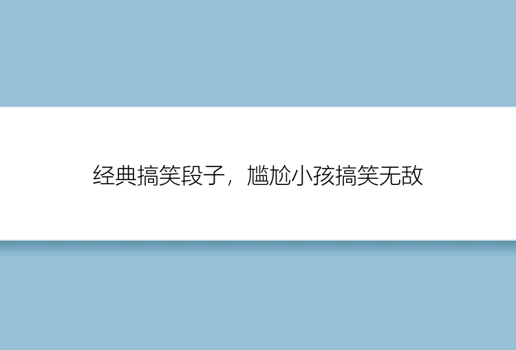 经典搞笑段子，尴尬小孩搞笑无敌