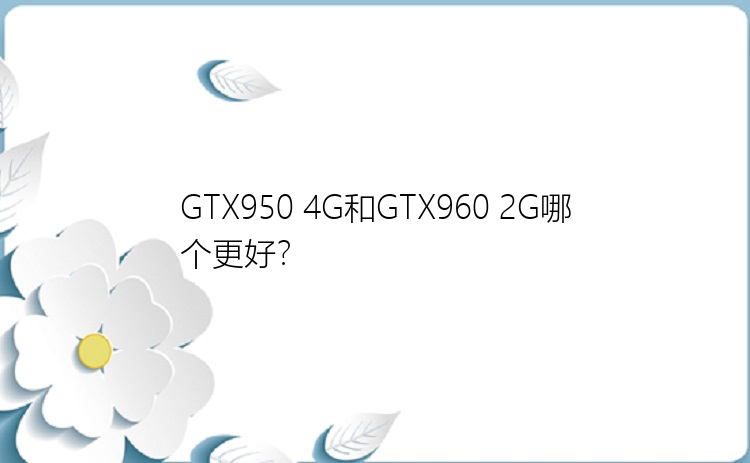 GTX950 4G和GTX960 2G哪个更好？